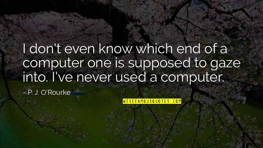 Let Me In Memorable Quotes By P. J. O'Rourke: I don't even know which end of a