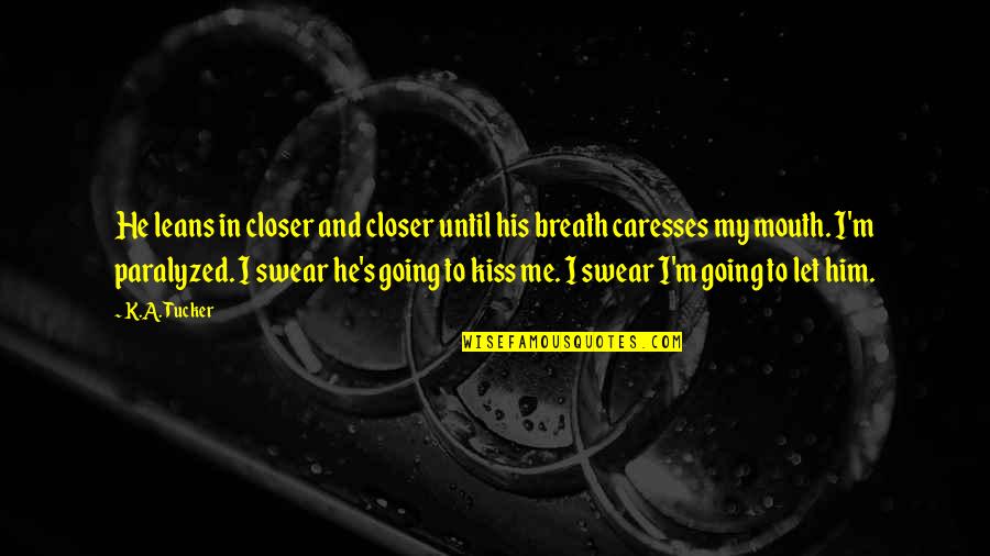 Let Me Kiss You All Over Quotes By K.A. Tucker: He leans in closer and closer until his Let Me Kiss You All Over Quotes By K.A. Tucker: He leans in closer and closer until his