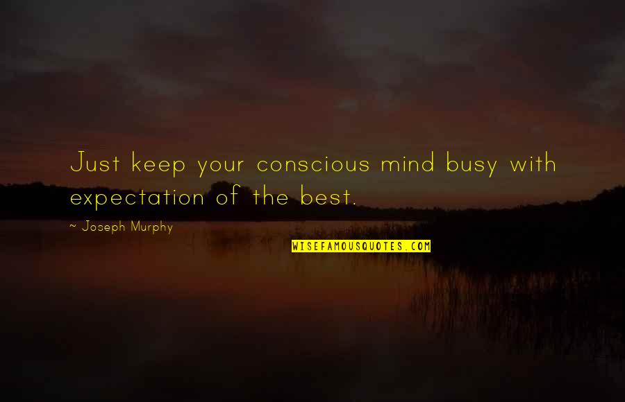 Let Me Live Alone Quotes By Joseph Murphy: Just keep your conscious mind busy with expectation