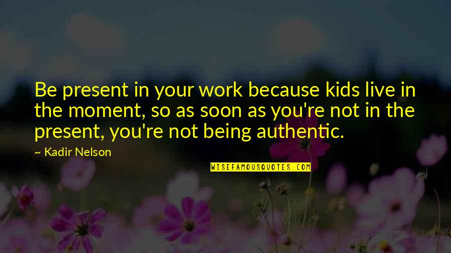 Let Me Live My Life Alone Quotes By Kadir Nelson: Be present in your work because kids live