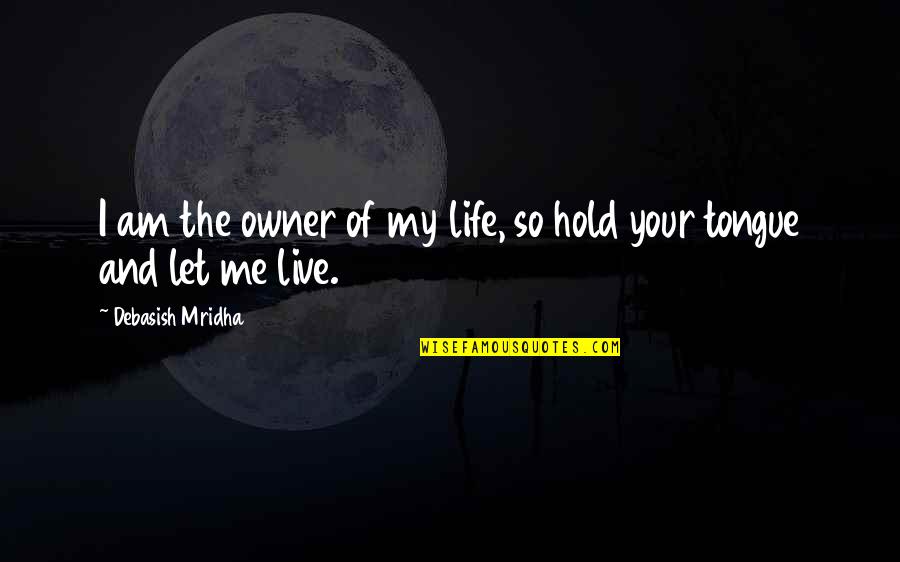 Let Me Live My Life Quotes By Debasish Mridha: I am the owner of my life, so