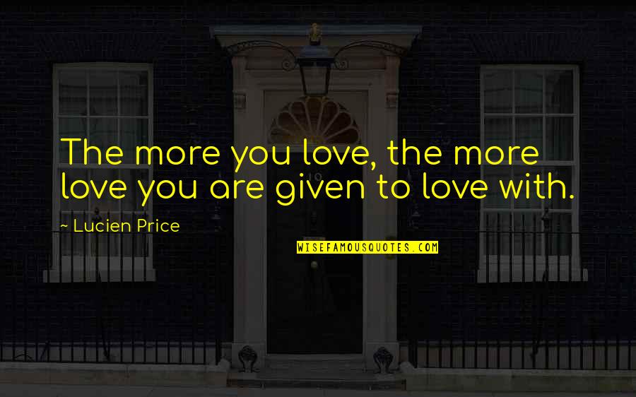 Let Me Live My Life Quotes By Lucien Price: The more you love, the more love you Let Me Live My Life Quotes By Lucien Price: The more you love, the more love you