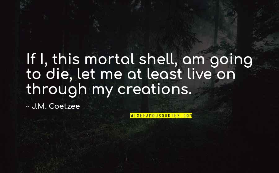 Let Me Live Quotes By J.M. Coetzee: If I, this mortal shell, am going to