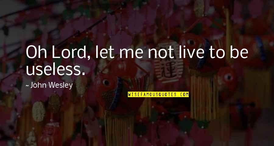 Let Me Live Quotes By John Wesley: Oh Lord, let me not live to be