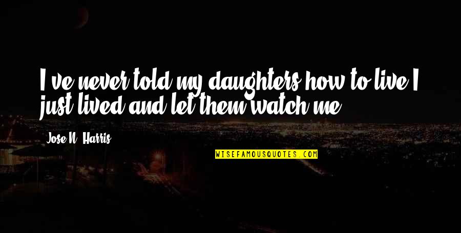Let Me Live Quotes By Jose N. Harris: I've never told my daughters how to live.I