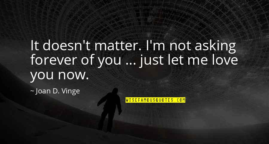 Let Me Love You Forever Quotes By Joan D. Vinge: It doesn't matter. I'm not asking forever of