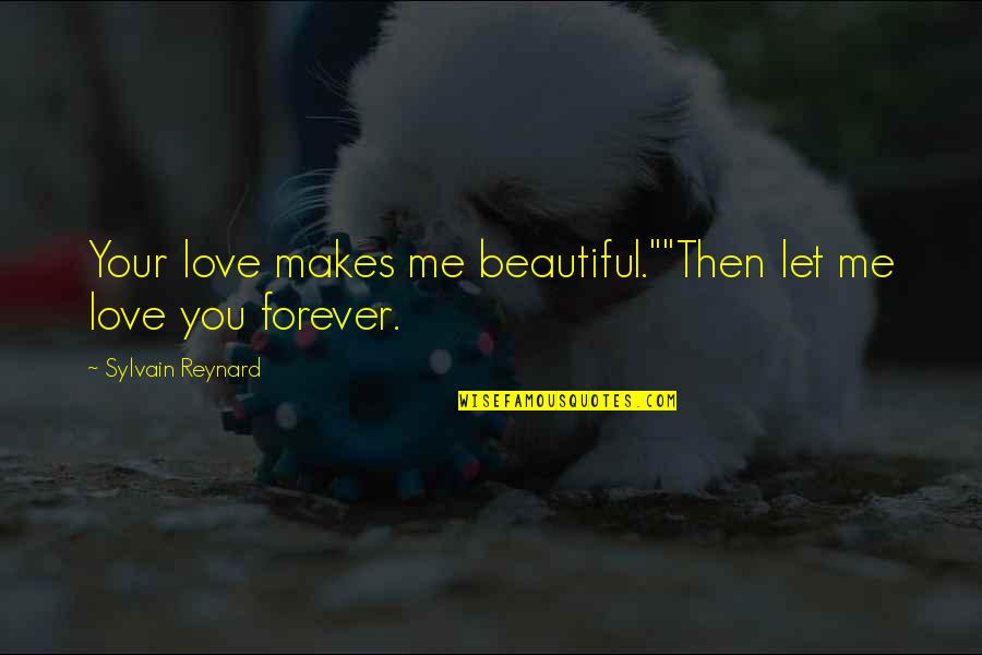 Let Me Love You Forever Quotes By Sylvain Reynard: Your love makes me beautiful.""Then let me love