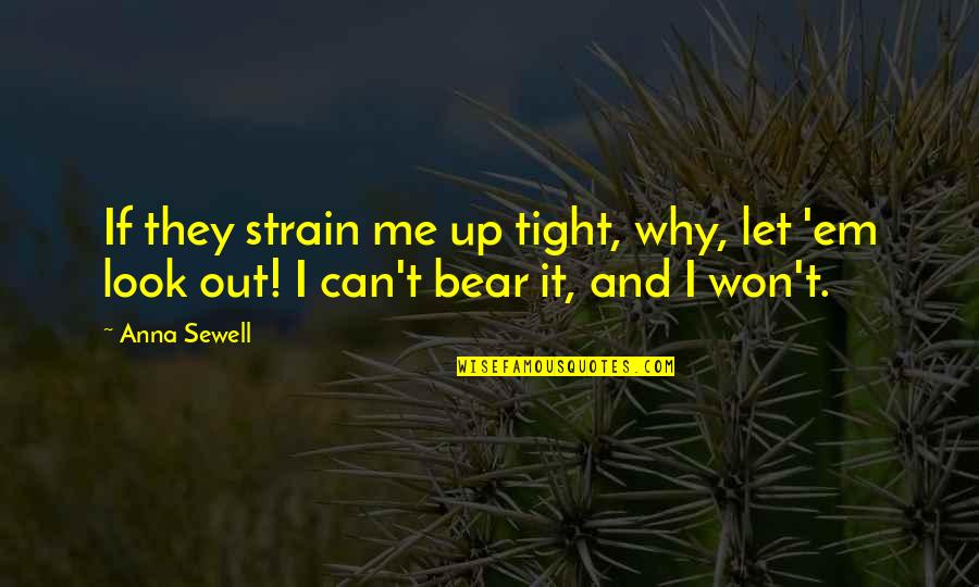 Let Me Out Quotes By Anna Sewell: If they strain me up tight, why, let