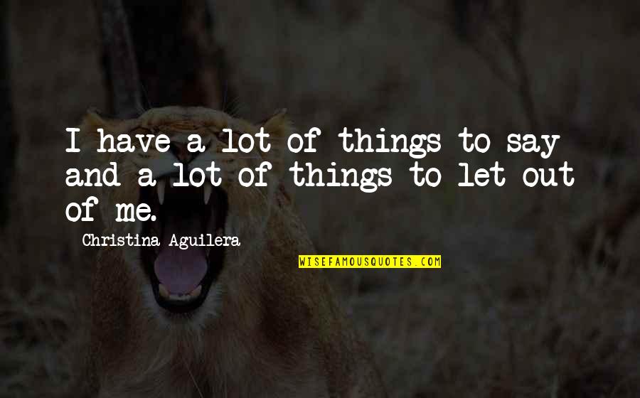 Let Me Out Quotes By Christina Aguilera: I have a lot of things to say
