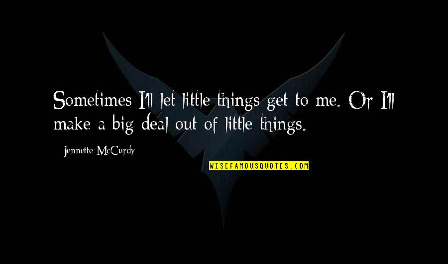 Let Me Out Quotes By Jennette McCurdy: Sometimes I'll let little things get to me.