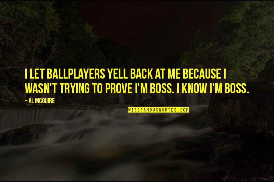 Let Me Prove To You Quotes By Al McGuire: I let ballplayers yell back at me because
