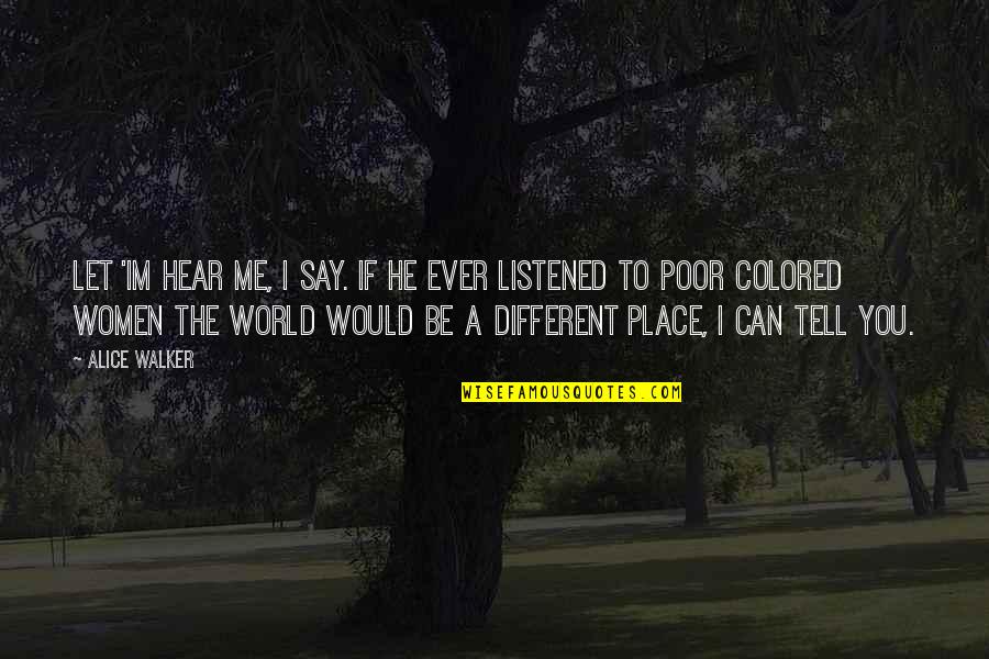 Let Me Tell You Quotes By Alice Walker: Let 'im hear me, I say. If he Let Me Tell You Quotes By Alice Walker: Let 'im hear me, I say. If he
