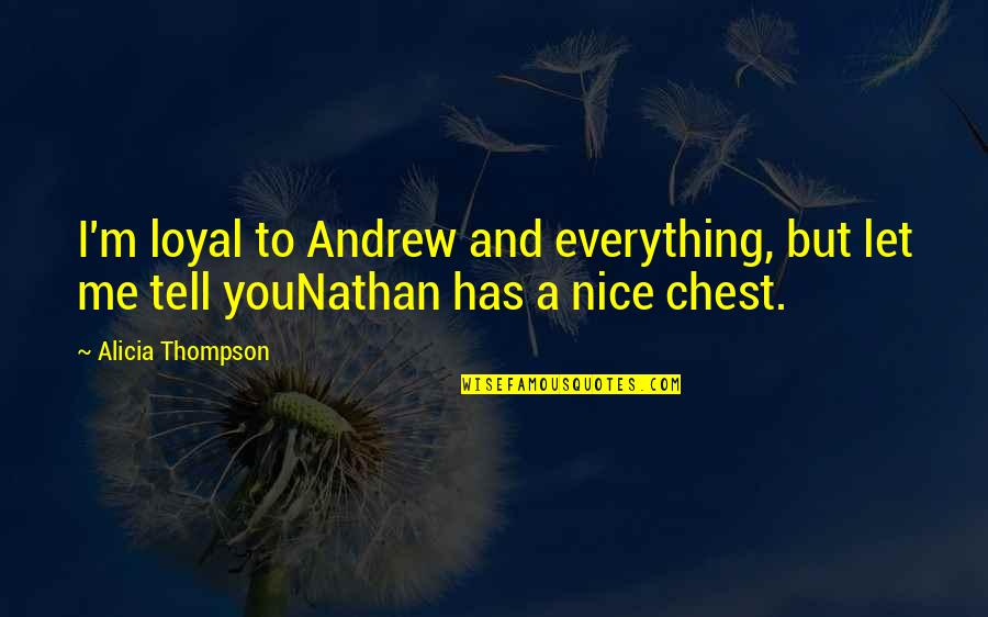 Let Me Tell You Quotes By Alicia Thompson: I'm loyal to Andrew and everything, but let