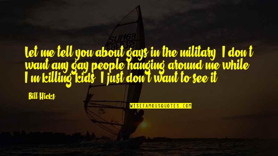 Let Me Tell You Quotes By Bill Hicks: Let me tell you about gays in the Let Me Tell You Quotes By Bill Hicks: Let me tell you about gays in the