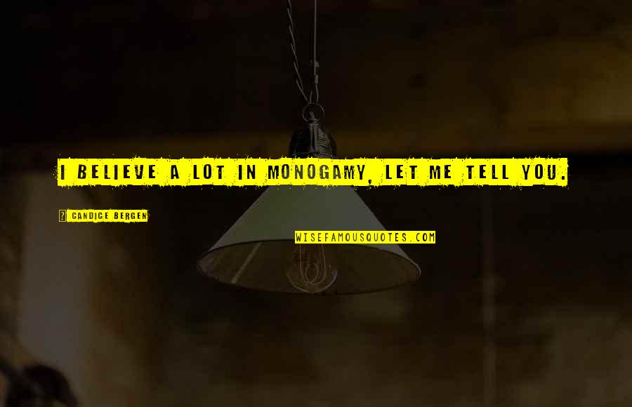 Let Me Tell You Quotes By Candice Bergen: I believe a lot in monogamy, let me Let Me Tell You Quotes By Candice Bergen: I believe a lot in monogamy, let me