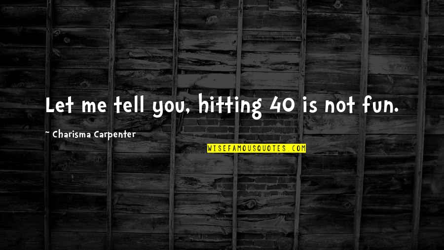 Let Me Tell You Quotes By Charisma Carpenter: Let me tell you, hitting 40 is not Let Me Tell You Quotes By Charisma Carpenter: Let me tell you, hitting 40 is not