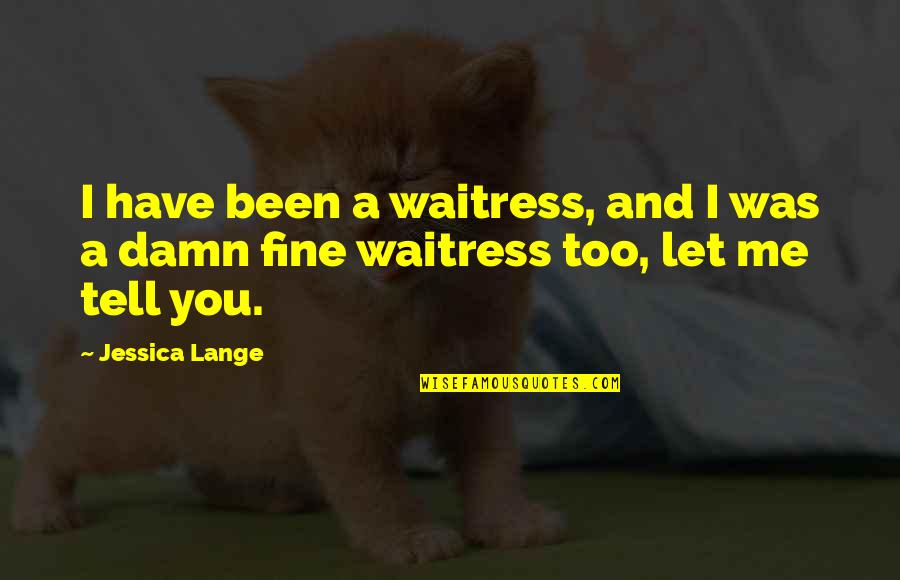 Let Me Tell You Quotes By Jessica Lange: I have been a waitress, and I was