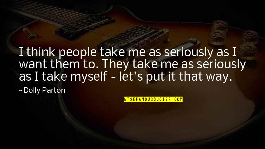 Let Me Think Quotes By Dolly Parton: I think people take me as seriously as