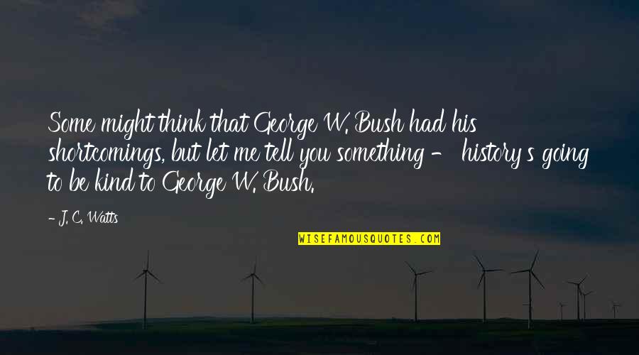 Let Me Think Quotes By J. C. Watts: Some might think that George W. Bush had