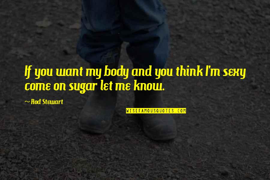 Let Me Think Quotes By Rod Stewart: If you want my body and you think