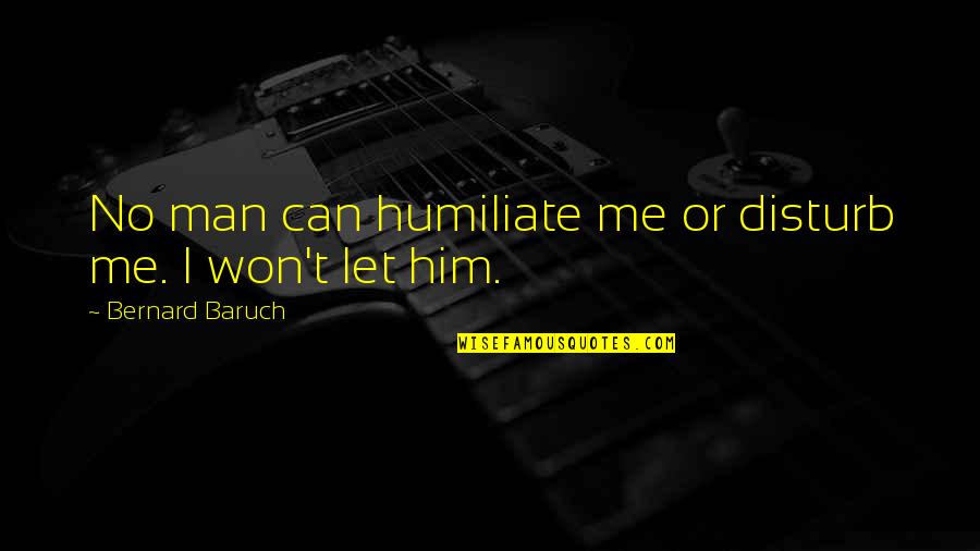 Let No Man Quotes By Bernard Baruch: No man can humiliate me or disturb me.