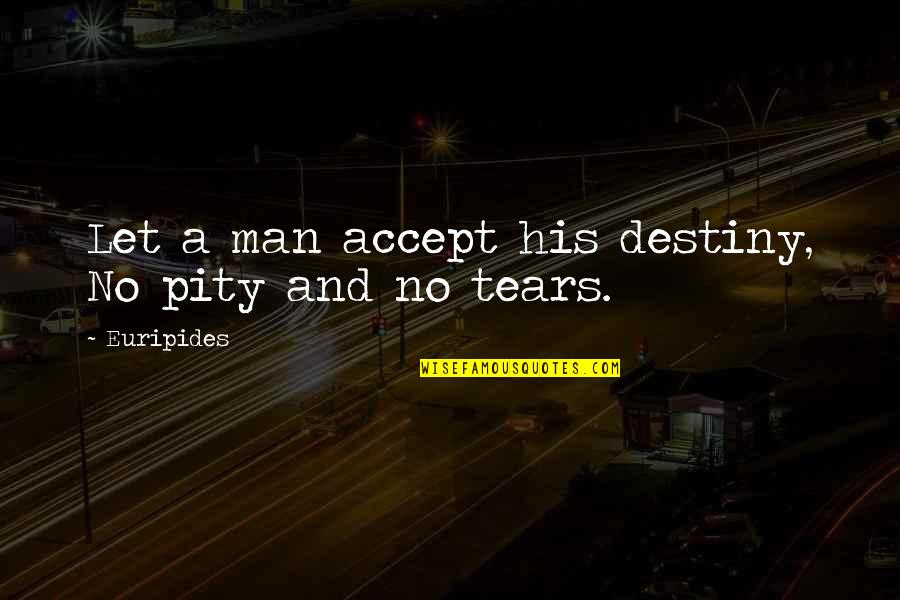 Let No Man Quotes By Euripides: Let a man accept his destiny, No pity
