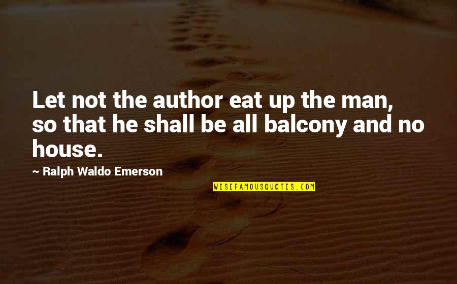 Let No Man Quotes By Ralph Waldo Emerson: Let not the author eat up the man,