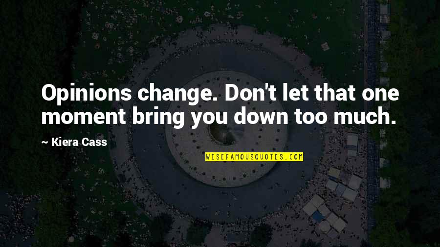 Let No One Bring You Down Quotes By Kiera Cass: Opinions change. Don't let that one moment bring