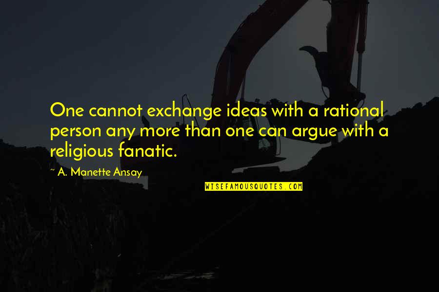 Let No One Judge You Quotes By A. Manette Ansay: One cannot exchange ideas with a rational person Let No One Judge You Quotes By A. Manette Ansay: One cannot exchange ideas with a rational person