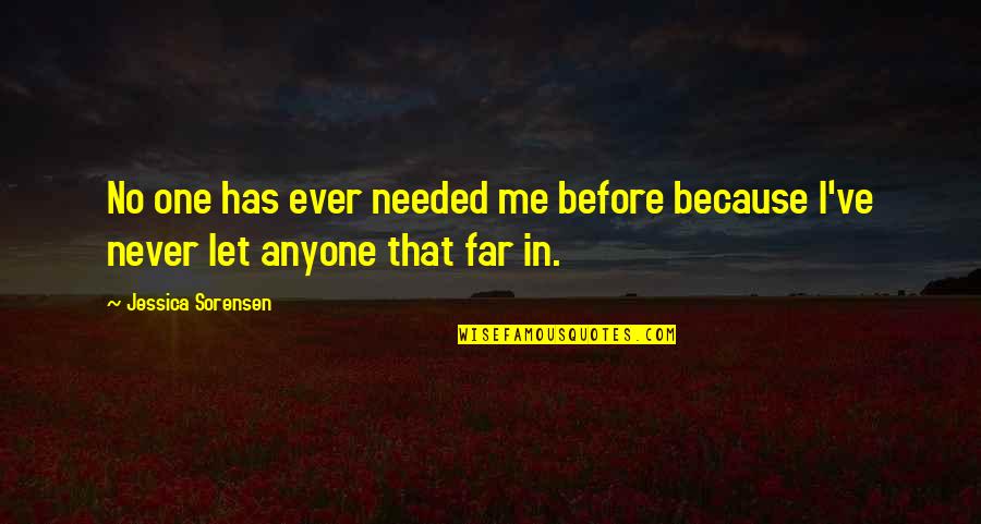 Let No One Quotes By Jessica Sorensen: No one has ever needed me before because