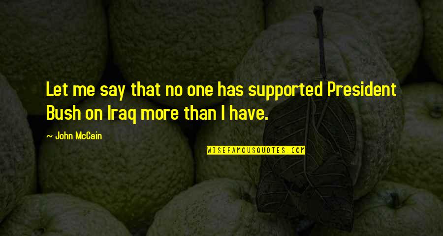 Let No One Quotes By John McCain: Let me say that no one has supported