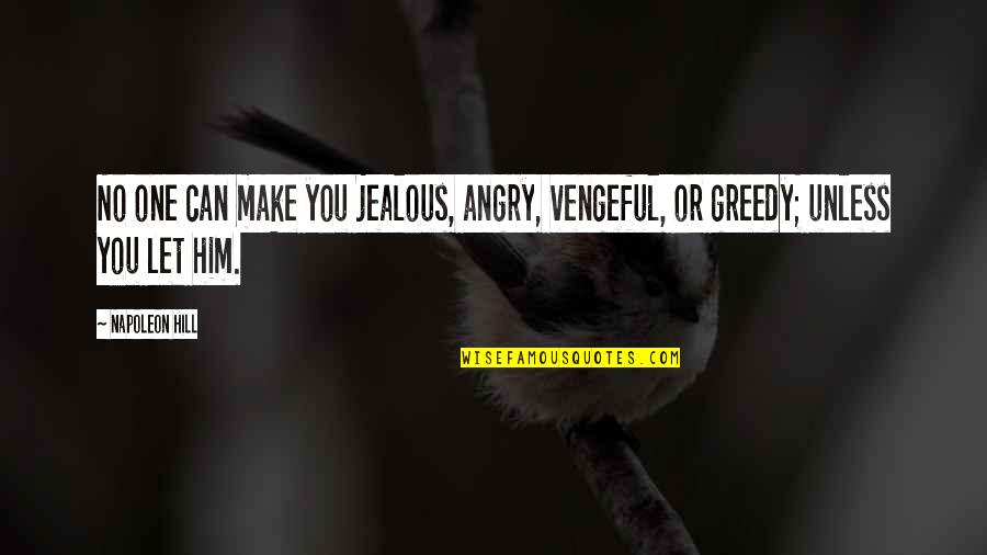Let No One Quotes By Napoleon Hill: No one can make you jealous, angry, vengeful,