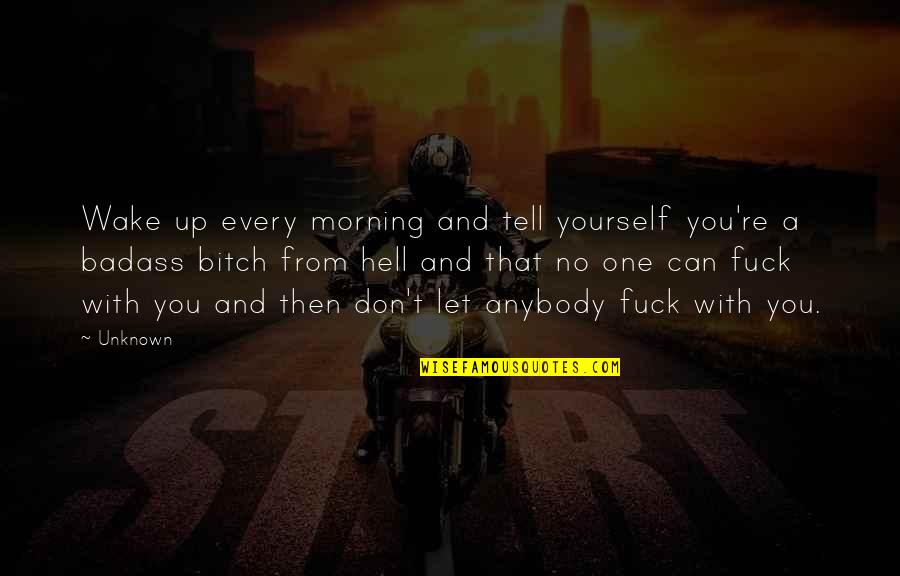 Let No One Quotes By Unknown: Wake up every morning and tell yourself you're
