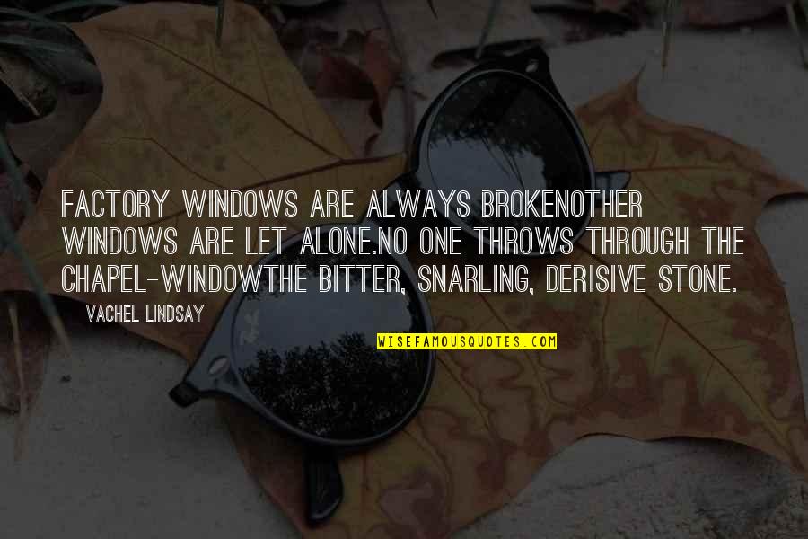 Let No One Quotes By Vachel Lindsay: Factory windows are always brokenOther windows are let