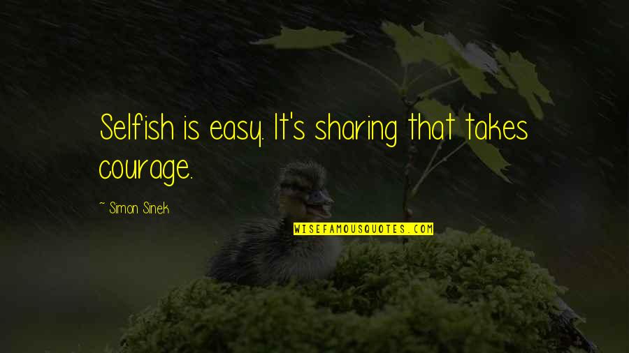Let Others Live Their Life Quotes By Simon Sinek: Selfish is easy. It's sharing that takes courage.