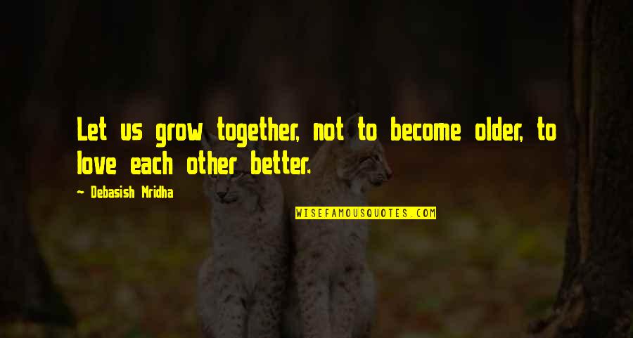 Let Our Love Grow Quotes By Debasish Mridha: Let us grow together, not to become older,