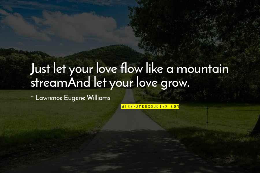 Let Our Love Grow Quotes By Lawrence Eugene Williams: Just let your love flow like a mountain