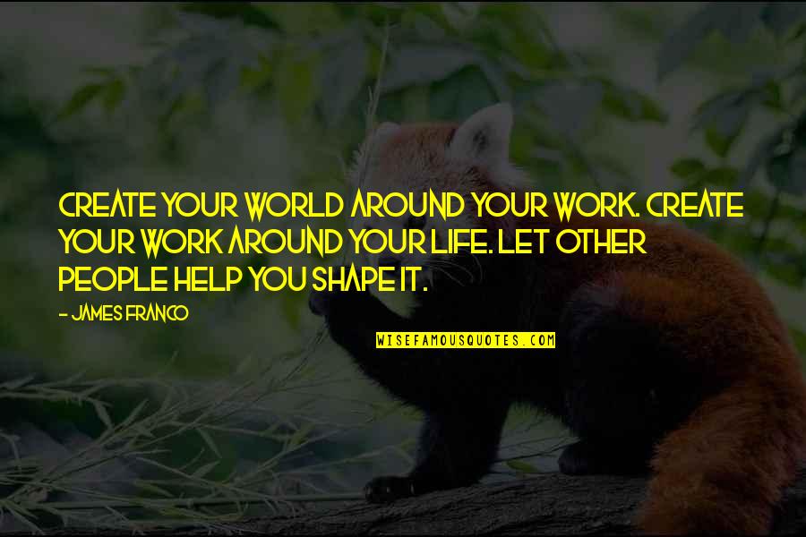 Let Quotes By James Franco: Create your world around your work. Create your