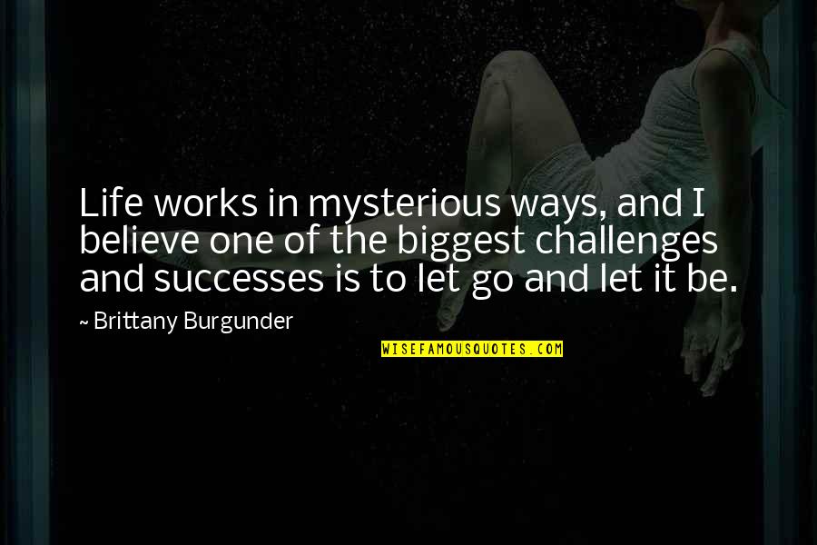 Let Quotes Quotes By Brittany Burgunder: Life works in mysterious ways, and I believe