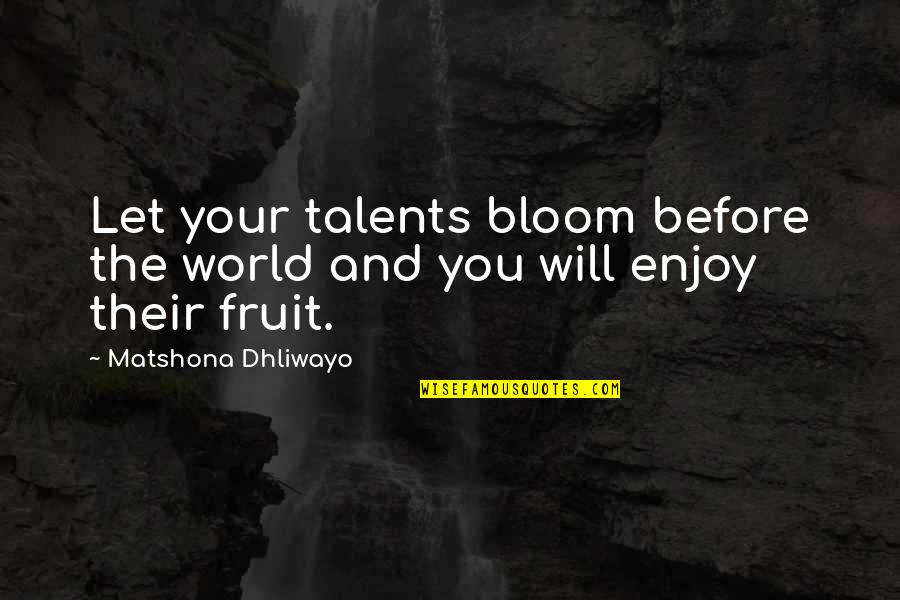 Let Quotes Quotes By Matshona Dhliwayo: Let your talents bloom before the world and