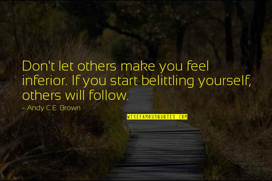 Let Start Over Quotes By Andy C.E. Brown: Don't let others make you feel inferior. If