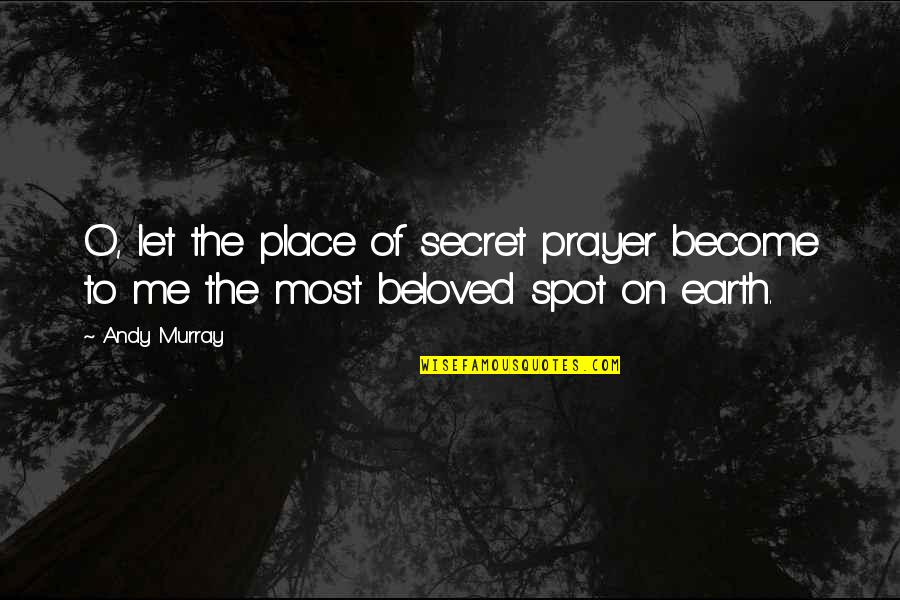 Let The Earth Quotes By Andy Murray: O, let the place of secret prayer become