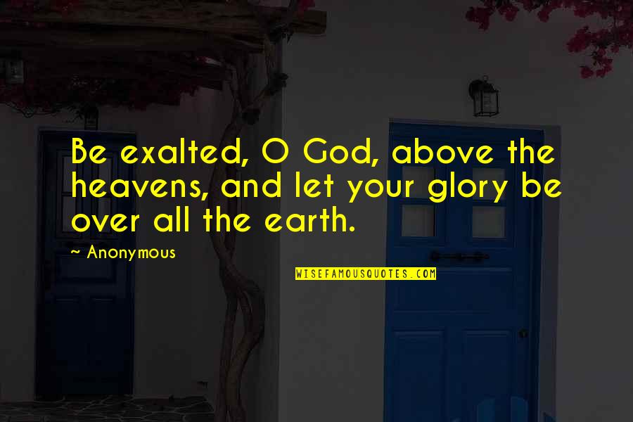 Let The Earth Quotes By Anonymous: Be exalted, O God, above the heavens, and