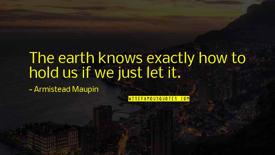 Let The Earth Quotes By Armistead Maupin: The earth knows exactly how to hold us Let The Earth Quotes By Armistead Maupin: The earth knows exactly how to hold us