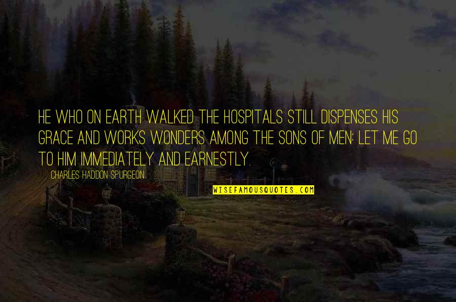 Let The Earth Quotes By Charles Haddon Spurgeon: He who on earth walked the hospitals still Let The Earth Quotes By Charles Haddon Spurgeon: He who on earth walked the hospitals still