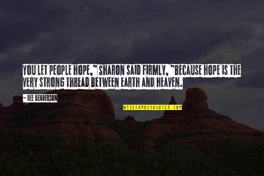Let The Earth Quotes By Dee Henderson: You let people hope," Sharon said firmly, "because Let The Earth Quotes By Dee Henderson: You let people hope," Sharon said firmly, "because