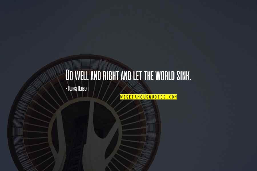 Let The Earth Quotes By George Herbert: Do well and right and let the world Let The Earth Quotes By George Herbert: Do well and right and let the world