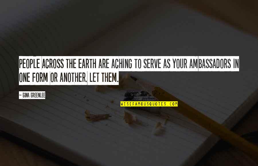 Let The Earth Quotes By Gina Greenlee: People across the earth are aching to serve Let The Earth Quotes By Gina Greenlee: People across the earth are aching to serve