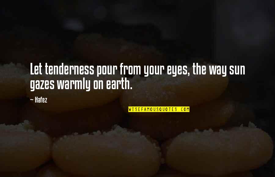 Let The Earth Quotes By Hafez: Let tenderness pour from your eyes, the way