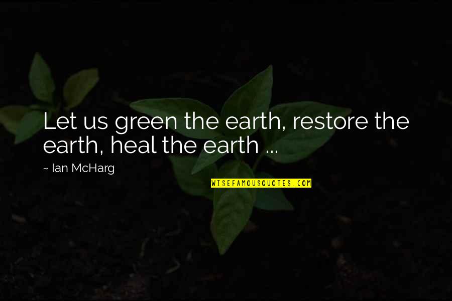 Let The Earth Quotes By Ian McHarg: Let us green the earth, restore the earth,